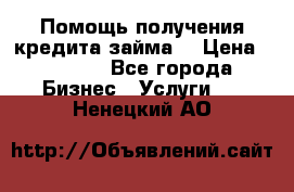 Помощь получения кредита,займа. › Цена ­ 1 000 - Все города Бизнес » Услуги   . Ненецкий АО